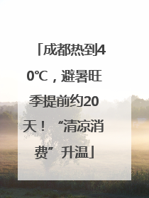成都热到40℃，避暑旺季提前约20天！“清凉消费”升温